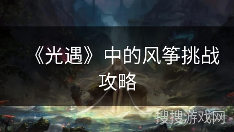 《光遇》中的风筝挑战攻略