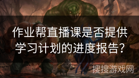 作业帮直播课是否提供学习计划的进度报告？