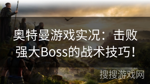 奥特曼游戏实况：击败强大Boss的战术技巧！