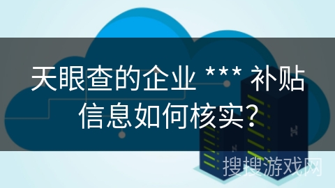 天眼查的企业 *** 补贴信息如何核实? 天眼查的企业 *** 补贴信息如何核实?