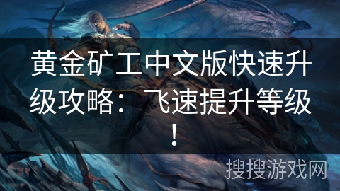 黄金矿工中文版快速升级攻略:飞速提升等级! 黄金矿工中文版快速升级攻略:飞速提升等级!