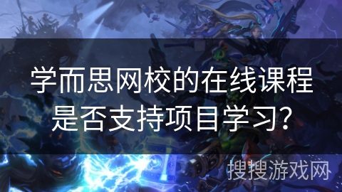 学而思网校的在线课程是否支持项目学习？