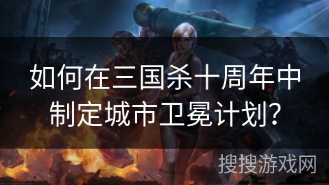 如何在三国杀十周年中制定城市卫冕计划？