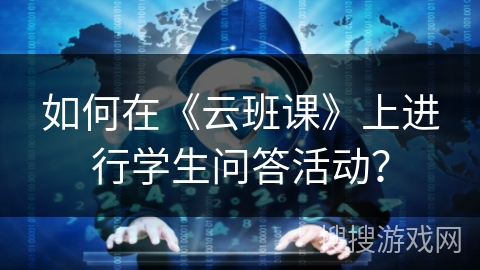 如何在《云班课》上进行学生问答活动？