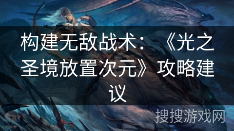 构建无敌战术：《光之圣境放置次元》攻略建议