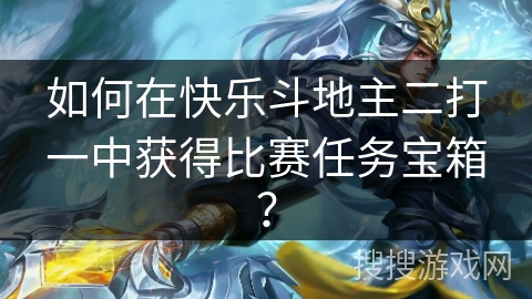 如何在快乐斗地主二打一中获得比赛任务宝箱？