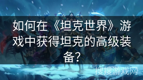 如何在《坦克世界》游戏中获得坦克的高级装备？