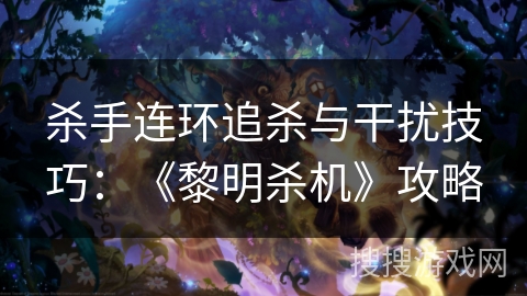 杀手连环追杀与干扰技巧：《黎明杀机》攻略