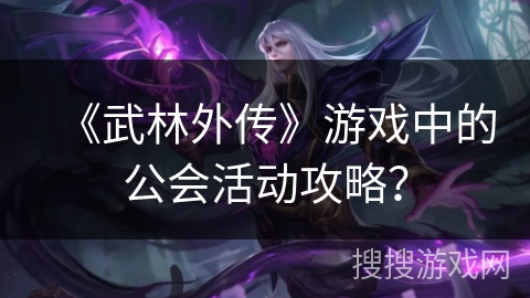 《武林外传》游戏中的公会活动攻略？