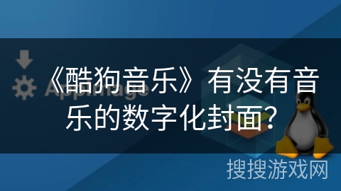 《酷狗音乐》有没有音乐的数字化封面？