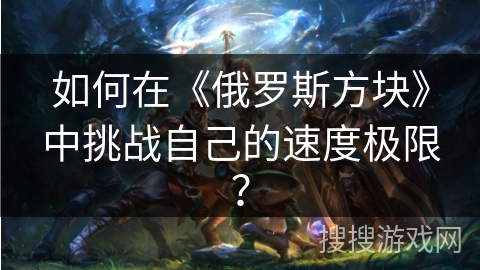 如何在《俄罗斯方块》中挑战自己的速度极限？