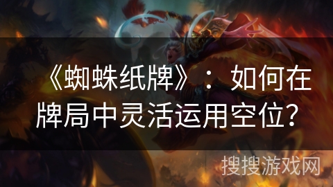 《蜘蛛纸牌》：如何在牌局中灵活运用空位？