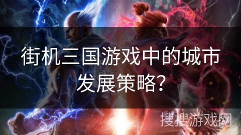 街机三国游戏中的城市发展策略？