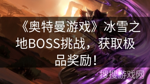 《奥特曼游戏》冰雪之地BOSS挑战，获取极品奖励！