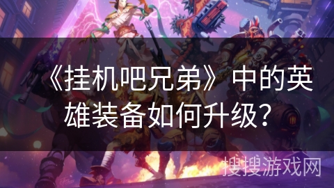 《挂机吧兄弟》中的英雄装备如何升级？