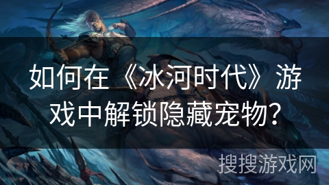 如何在《冰河时代》游戏中解锁隐藏宠物？