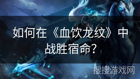 如何在《血饮龙纹》中战胜宿命？