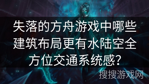 失落的方舟游戏中哪些建筑布局更有水陆空全方位交通系统感？