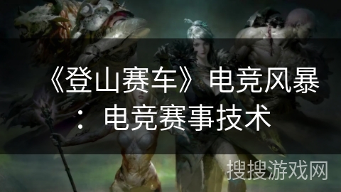 《登山赛车》电竞风暴：电竞赛事技术