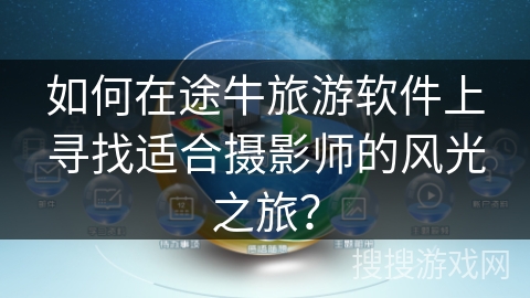 如何在途牛旅游软件上寻找适合摄影师的风光之旅？
