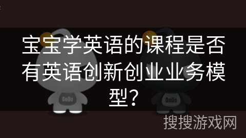 宝宝学英语的课程是否有英语创新创业业务模型？