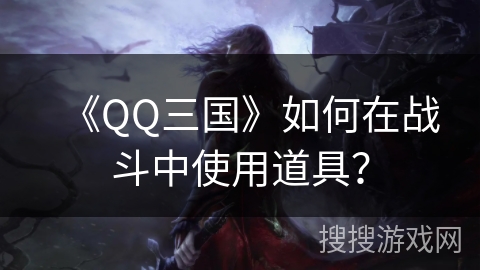 《QQ三国》如何在战斗中使用道具？