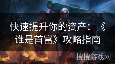 快速提升你的资产：《谁是首富》攻略指南
