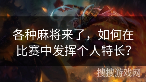 各种麻将来了，如何在比赛中发挥个人特长？