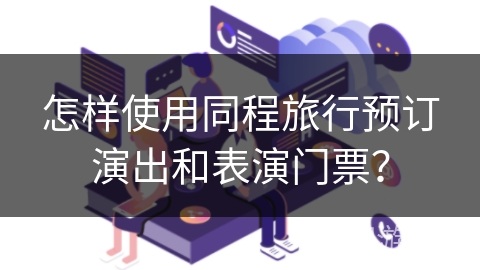 怎样使用同程旅行预订演出和表演门票？