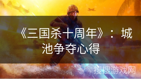《三国杀十周年》：城池争夺心得