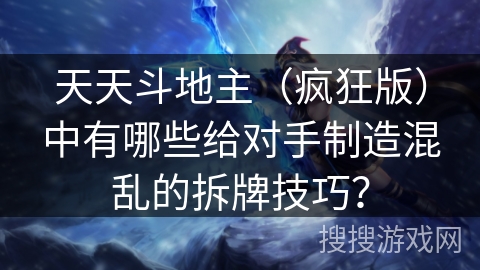 天天斗地主（疯狂版）中有哪些给对手制造混乱的拆牌技巧？