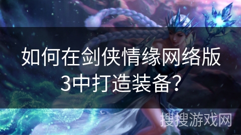 如何在剑侠情缘网络版3中打造装备？
