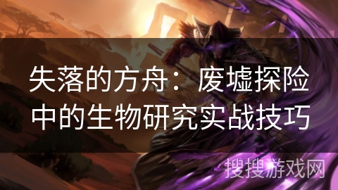 失落的方舟：废墟探险中的生物研究实战技巧