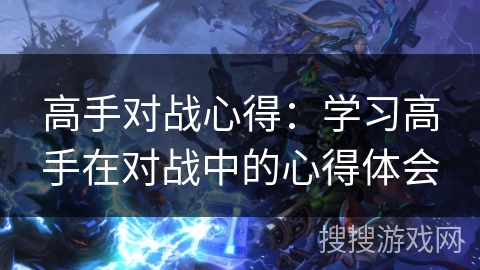 高手对战心得：学习高手在对战中的心得体会
