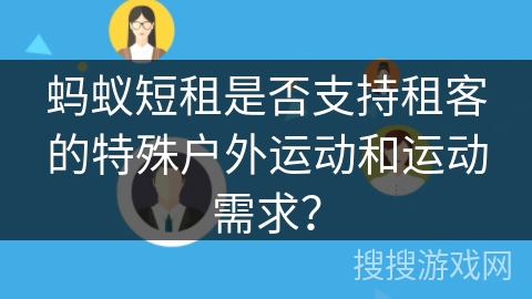 蚂蚁短租是否支持租客的特殊户外运动和运动需求？