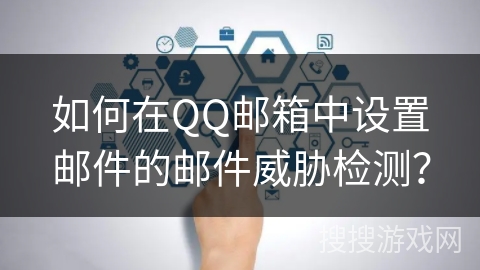 如何在QQ邮箱中设置邮件的邮件威胁检测？