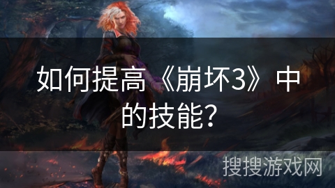 如何提高《崩坏3》中的技能？