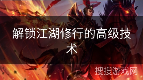 解锁江湖修行的高级技术 解锁江湖修行的高级技术