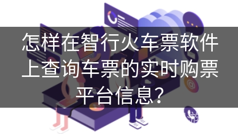 怎样在智行火车票软件上查询车票的实时购票平台信息？