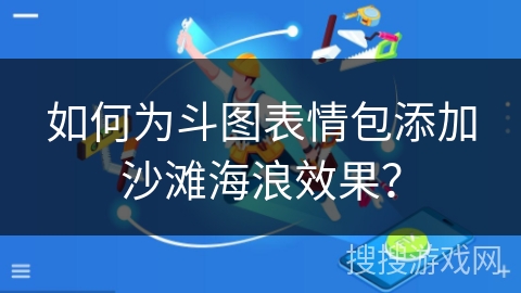 如何为斗图表情包添加沙滩海浪效果? 如何为斗图表情包添加沙滩海浪效果?
