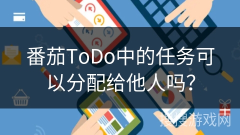 番茄ToDo中的任务可以分配给他人吗？