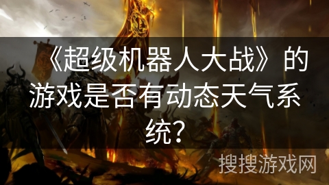 《超级机器人大战》的游戏是否有动态天气系统？
