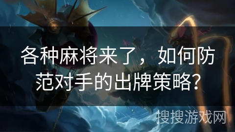 各种麻将来了，如何防范对手的出牌策略？