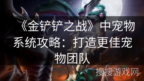 《金铲铲之战》中宠物系统攻略：打造更佳宠物团队