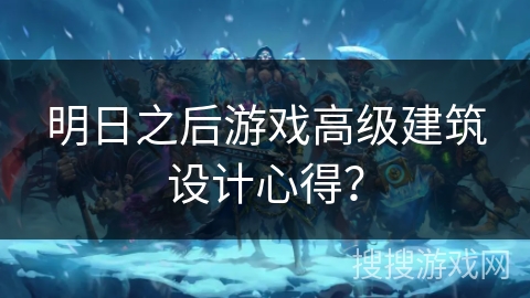 明日之后游戏高级建筑设计心得？