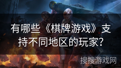 有哪些《棋牌游戏》支持不同地区的玩家？