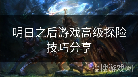 明日之后游戏高级探险技巧分享