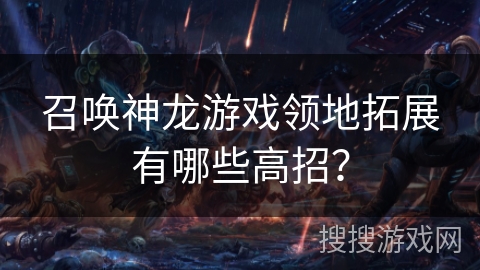 召唤神龙游戏领地拓展有哪些高招？