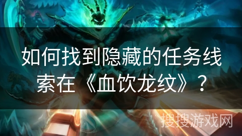 如何找到隐藏的任务线索在《血饮龙纹》？