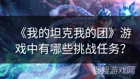 《我的坦克我的团》游戏中有哪些挑战任务？